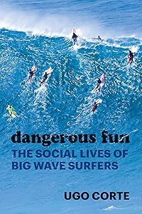 Dangerous Fun: The Social Lives of Big Wave Surfers by Ugo Corte