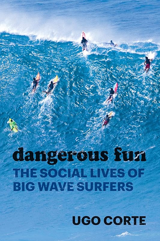 Dangerous Fun: The Social Lives of Big Wave Surfers by Ugo Corte