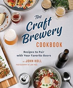 The Craft Brewery Cookbook: Recipes To Pair With Your Favorite Beers by John Holl