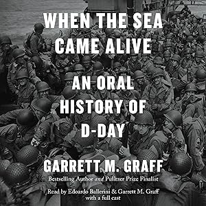 When the Sea Came Alive: An Oral History of D-Day by Garrett M. Graff