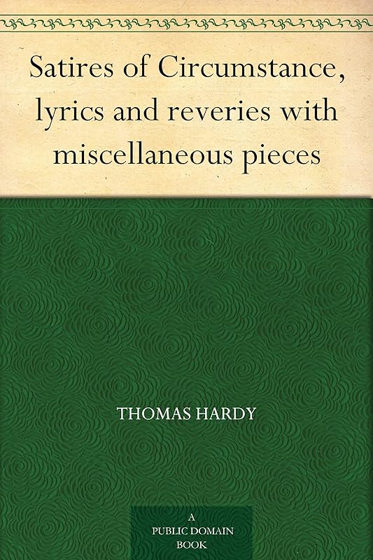 Satires of Circumstance, lyrics and reveries with miscellaneous pieces by Thomas Hardy