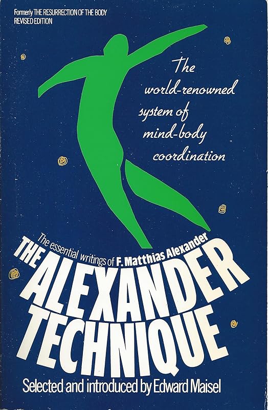 The Alexander Technique: The Essential Writings of F. Matthias Alexander by F. Matthias Alexander