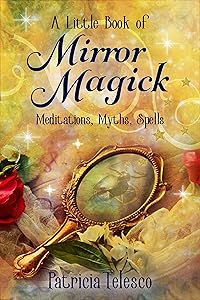 A Little Book of Mirror Magick: Spells, Scrying & Psychic Development for Witches, Wiccans and Pagans