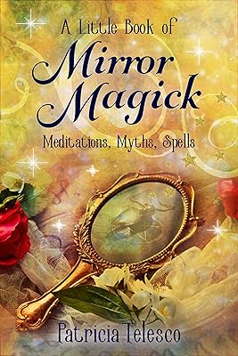 A Little Book of Mirror Magick: Spells, Scrying & Psychic Development for Witches, Wiccans and Pagans