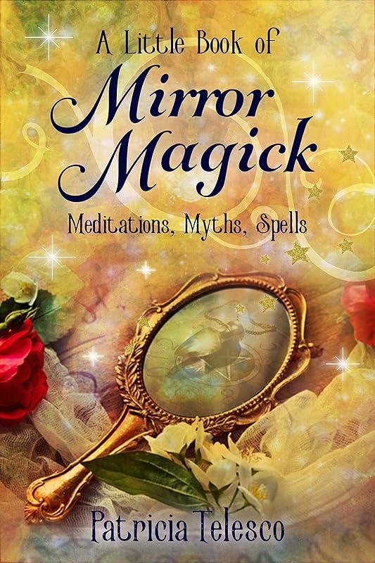 A Little Book of Mirror Magick: Spells, Scrying & Psychic Development for Witches, Wiccans and Pagans by Patricia Telesco