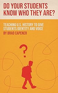 Do Your Students Know Who They Are? : Teaching U.S. History to Give Students Identity and Voice by Brad Capener