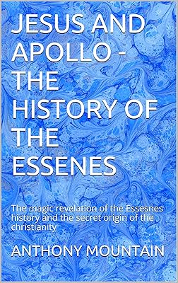 JESUS AND APOLLO - THE HISTORY OF THE ESSENES: The magic revelation of the Essesnes history and the secret origin of the christianity