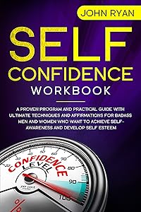 Self Confidence Workbook: A Proven Program and Practical Guide With Ultimate Techniques and Affirmations For Badass Men and Women who want to achieve Self-Awareness ... and develop Self Esteem (Self Help Book 2) by John Ryan