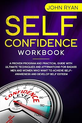Self Confidence Workbook: A Proven Program and Practical Guide With Ultimate Techniques and Affirmations For Badass Men and Women who want to achieve Self-Awareness ... and develop Self Esteem (Self Help Book 2)