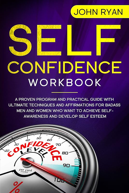 Self Confidence Workbook: A Proven Program and Practical Guide With Ultimate Techniques and Affirmations For Badass Men and Women who want to achieve Self-Awareness ... and develop Self Esteem (Self Help Book 2) by John Ryan