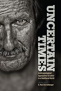 Uncertain Times: Anthropological Approaches to Labor in a Neoliberal World by E. Paul Durrenberger