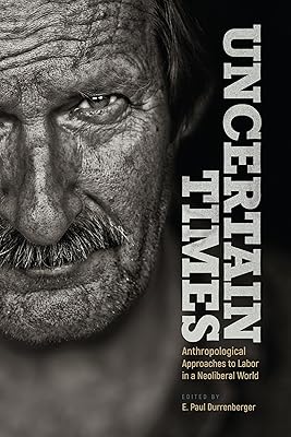 Uncertain Times: Anthropological Approaches to Labor in a Neoliberal World