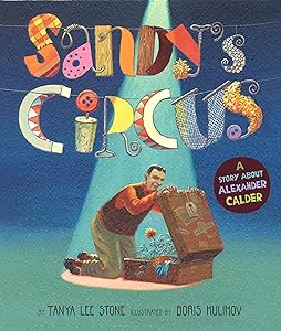 Sandy's Circus: A Story About Alexander Calder by Tanya Lee Stone