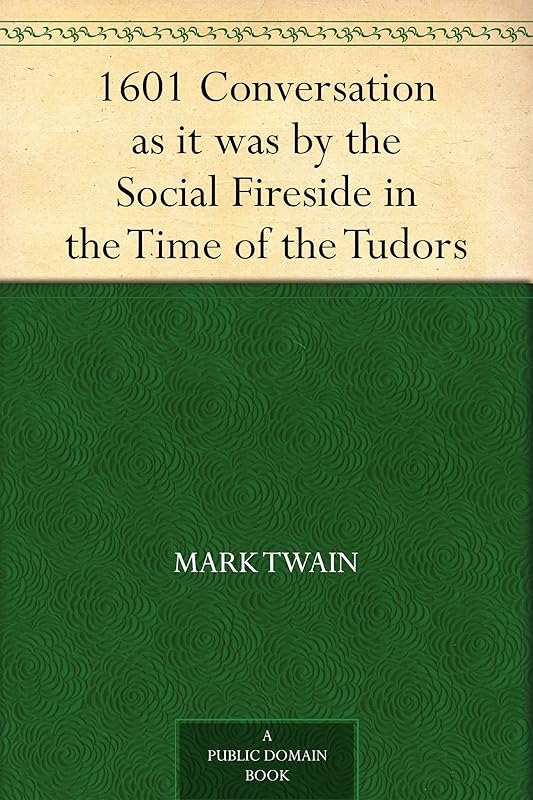 1601 Conversation as it was by the Social Fireside in the Time of the Tudors by Mark Twain