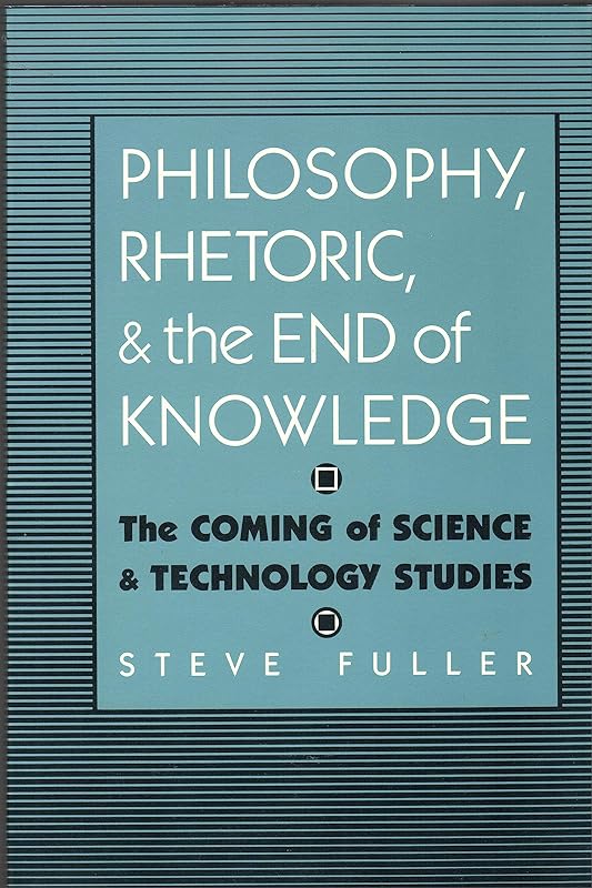 Philosophy, Rhetoric, and the End of Knowledge: The Coming of Science and Technology Studies (Rhetoric of the Human Sciences) by Steve Fuller
