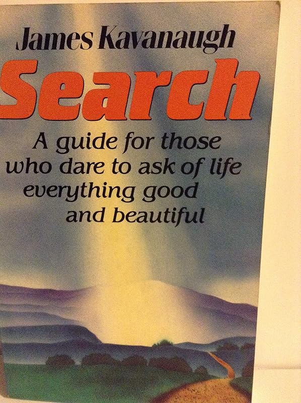 Search: A Guide for Those Who Dare to Ask of Life Everything Good and Beautiful by James Kavanaugh
