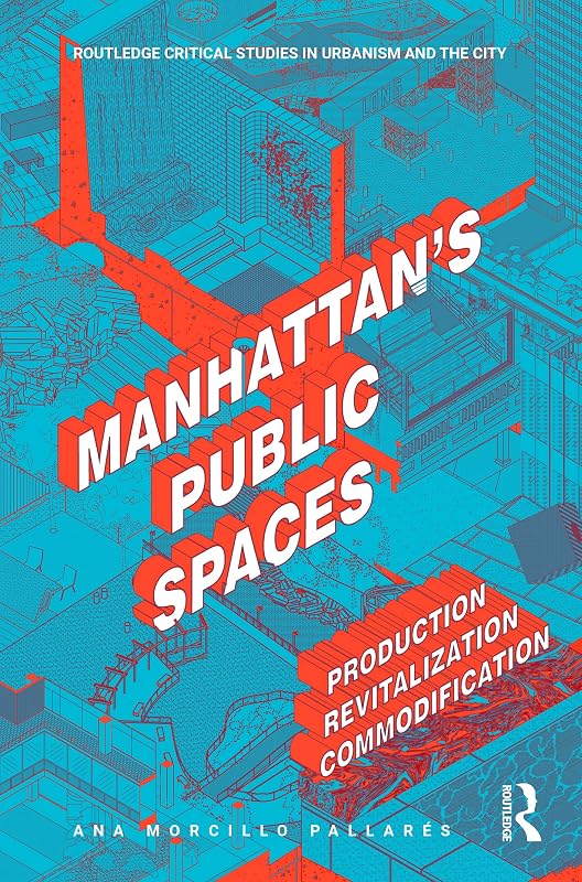 Manhattan's Public Spaces: Production, Revitalization, Commodification (ISSN) by Ana Morcillo Pallarés