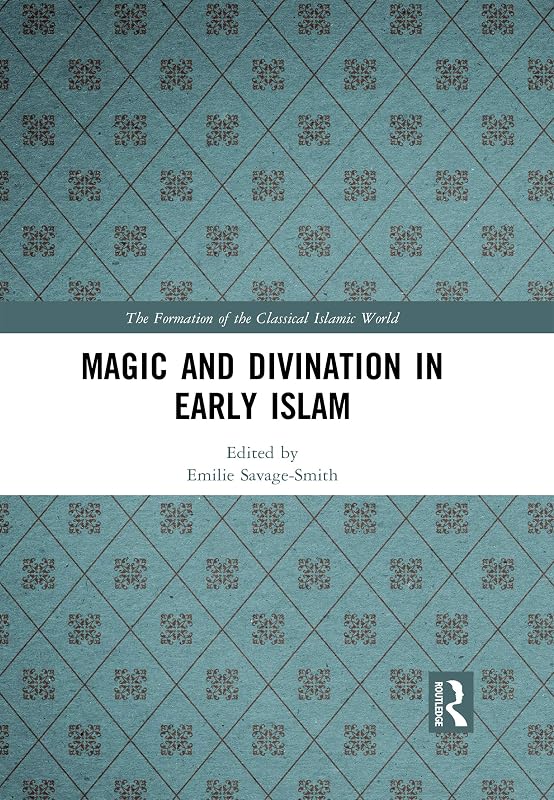 Magic and Divination in Early Islam (The Formation of the Classical Islamic World) by Emilie Savage-Smith