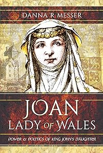 Joan, Lady of Wales: Power & Politics of King John's Daughter by Danna R. Messer