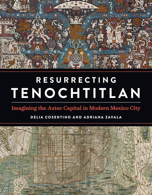 Resurrecting Tenochtitlan: Imagining the Aztec Capital in Modern Mexico City (Joe R. and Teresa Lozano Long Series in Latin American and Latino Art and Culture) by Delia Cosentino
