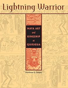 Lightning Warrior: Maya Art and Kingship at Quirigua (The Linda Schele Series in Maya and Pre-Columbian Studies) by Matthew G. Looper