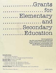 Grants for Elementary and Secondary Education, 2004-2005: Covers Grants in the U.S. and Abroad to Private and Public Schools and School Systems, and ... and Other Educational institution
