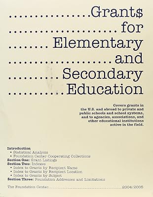 Grants for Elementary and Secondary Education, 2004-2005: Covers Grants in the U.S. and Abroad to Private and Public Schools and School Systems, and ... and Other Educational institution