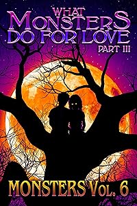What Monsters Do For Love - Part III: MONSTERS Volume 6 by SOTEIRA PRESS