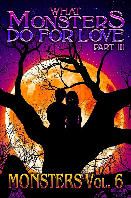 What Monsters Do For Love - Part III: MONSTERS Volume 6 by SOTEIRA PRESS