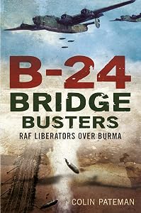 B-24 Bridge Busters: RAF Liberators Over Burma by Colin Pateman