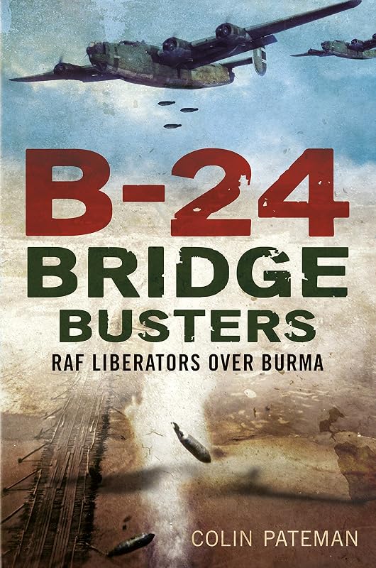 B-24 Bridge Busters: RAF Liberators Over Burma by Colin Pateman