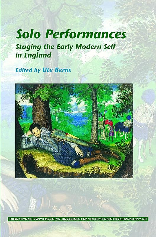 Solo Performances: Staging the Early Modern Self in England (Internationale Forschungen Zur Allgemeinen Und Vergleichenden Literaturwissenschaft, 132) by Ute Berns