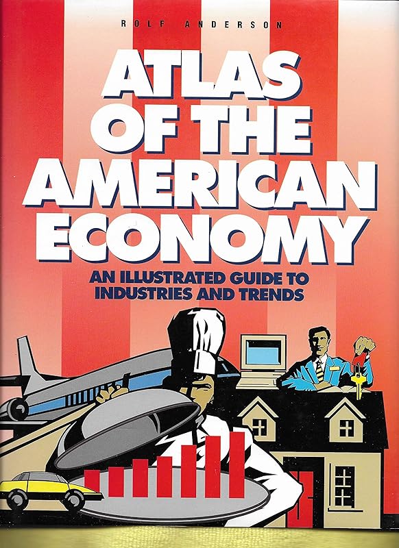Atlas of the American Economy: An Illustrated Guide to Industries and Trends by Rolf Anderson