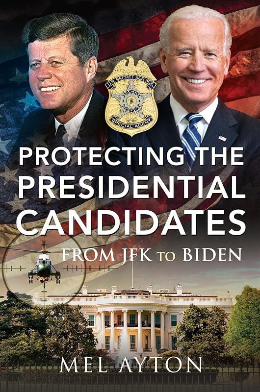 Protecting the Presidential Candidates: From JFK To Biden by Mel Ayton