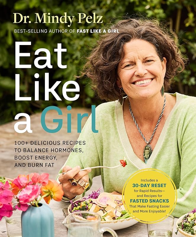 Eat Like a Girl: 100+ Delicious Recipes to Balance Hormones, Boost Energy, and Burn Fat by Dr. Mindy Pelz