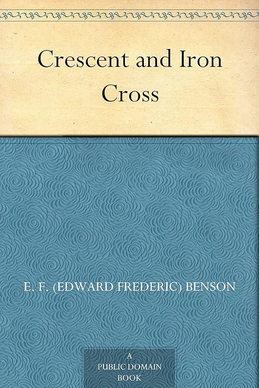 Crescent and Iron Cross by E. F. (Edward Frederic) Benson