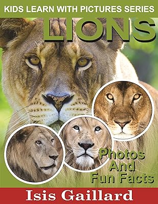 Lions: Photos and Fun Facts for Kids (Kids Learn With Pictures Book 18)