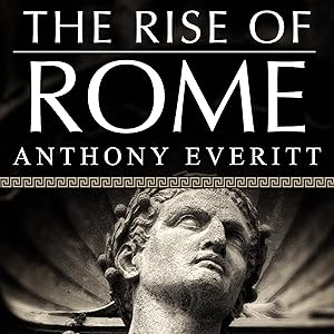 The Rise of Rome: The Making of the World's Greatest Empire by Anthony Everitt