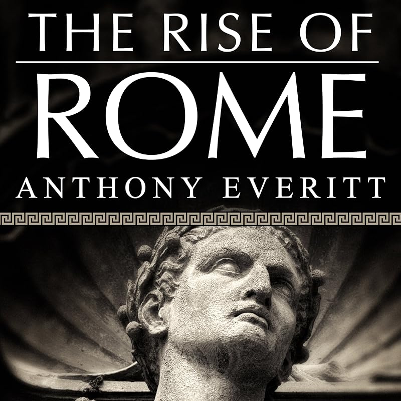 The Rise of Rome: The Making of the World's Greatest Empire by Anthony Everitt