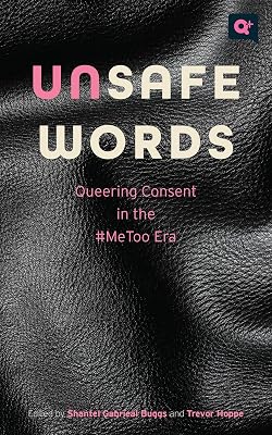 Unsafe Words: Queering Consent in the #MeToo Era (Q+ Public)