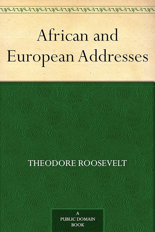 African and European Addresses by Theodore Roosevelt