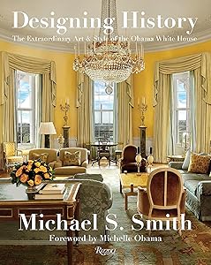 Designing History: The Extraordinary Art & Style of the Obama White House by Michael S. Smith