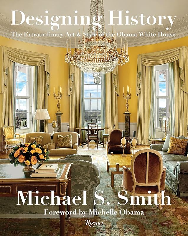 Designing History: The Extraordinary Art & Style of the Obama White House by Michael S. Smith
