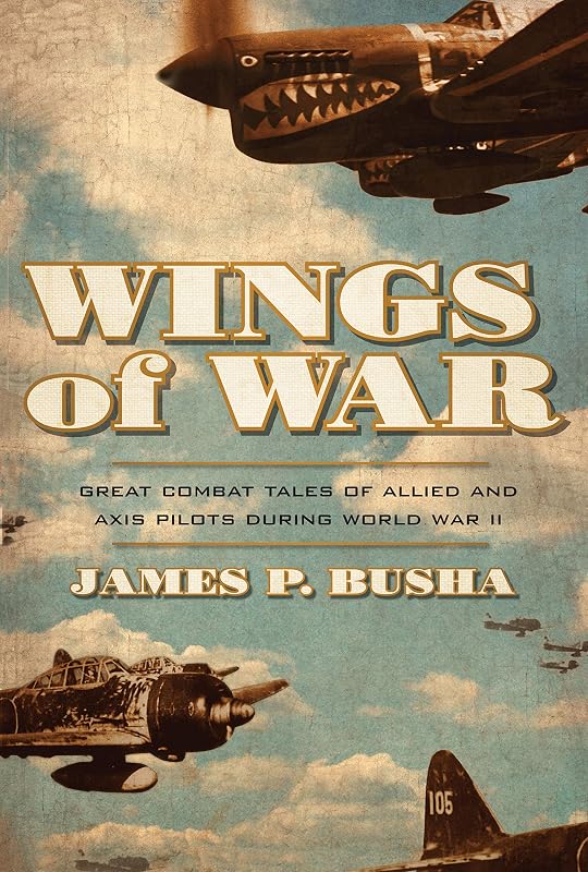 Wings of War: Great Combat Tales of Allied and Axis Pilots During World War II by James P. Busha