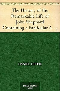 The History of the Remarkable Life of John Sheppard Containing a Particular Account of His Many Robberies and Escapes