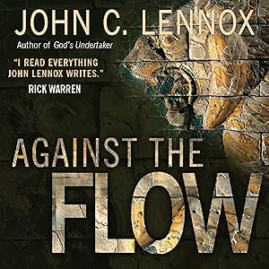 Against the Flow: The Inspiration of Daniel in an Age of Relativism by John Lennox