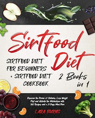 Sirtfood Diet: 2 Books in 1: Sirtfood Diet for Beginners + Sirtfood Diet Cookbook. Discover the Power of Sirtuins, Lose Weight Fast & Activate the Metabolism with 302 Recipes and a 21 Days Meal Plan