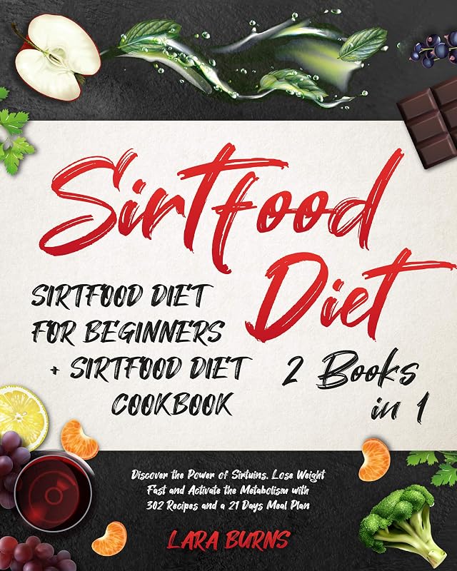 Sirtfood Diet: 2 Books in 1: Sirtfood Diet for Beginners + Sirtfood Diet Cookbook. Discover the Power of Sirtuins, Lose Weight Fast & Activate the Metabolism with 302 Recipes and a 21 Days Meal Plan by Lara Burns