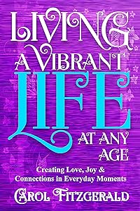 Living a Vibrant Life At Any Age: Creating Love, Joy, & Connections in Everyday Moments by Carol Fitzgerald