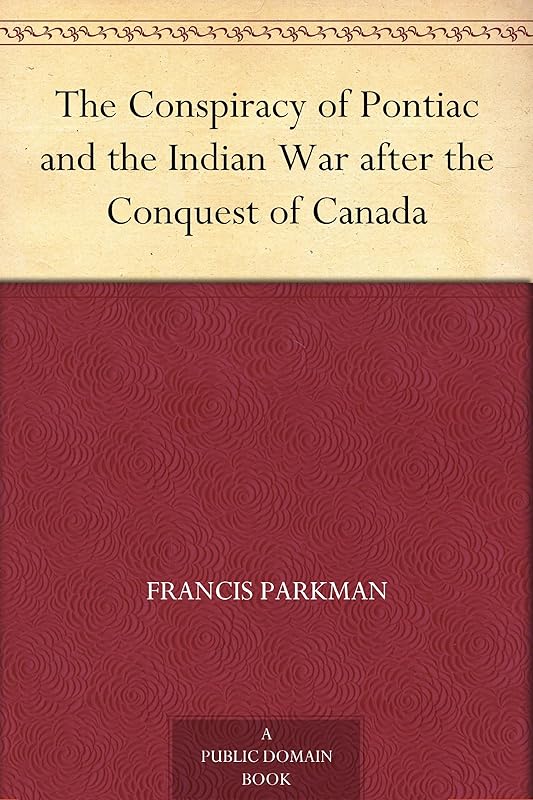 The Conspiracy of Pontiac and the Indian War after the Conquest of Canada by Francis Parkman